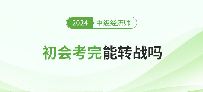 2024年初級會計考試結(jié)束后能否考中級經(jīng)濟師？