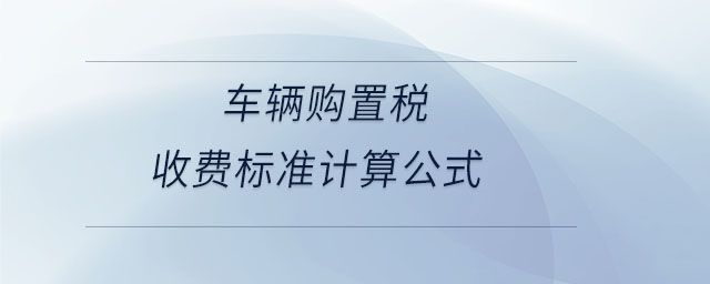 車(chē)輛購(gòu)置稅收費(fèi)標(biāo)準(zhǔn)計(jì)算公式