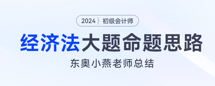 東奧小燕老師：初級會計《經濟法基礎》大題命題思路及考查方向總結