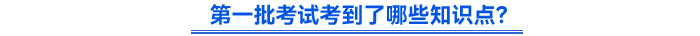 第一批考試考到了哪些知識(shí)點(diǎn)？