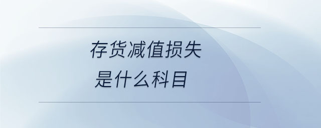 存貨減值損失是什么科目 存貨減值損失是什么科目