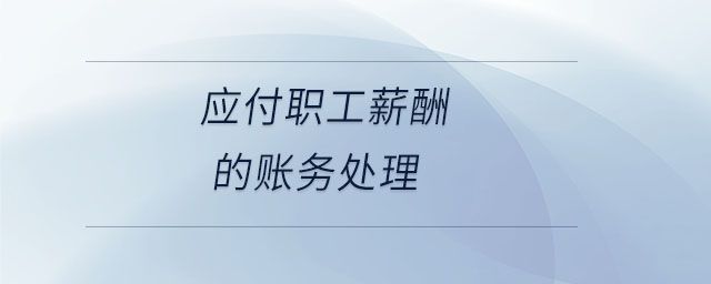 應(yīng)付職工薪酬的賬務(wù)處理 應(yīng)付職工薪酬的賬務(wù)處理