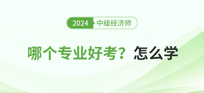 2024年中級(jí)經(jīng)濟(jì)師專業(yè)科目哪個(gè)好考？怎么學(xué)？