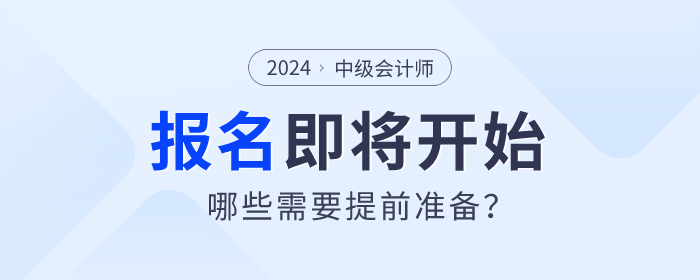 2024年中級會計師考試報名即將開始，哪些需要提前準(zhǔn)備？