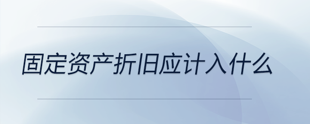 固定資產(chǎn)折舊應(yīng)計(jì)入什么 固定資產(chǎn)折舊應(yīng)計(jì)入什么