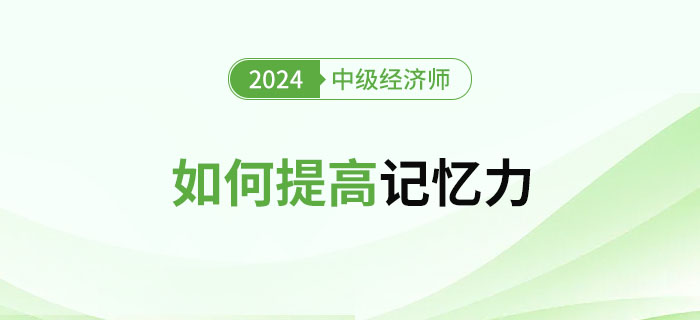 2024年中級經(jīng)濟師備考如何提高記憶力 2024年中級經(jīng)濟師備考如何提高記憶力