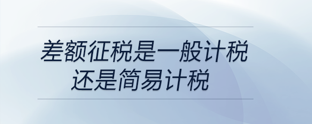 差額征稅是一般計稅還是簡易計稅 差額征稅是一般計稅還是簡易計稅