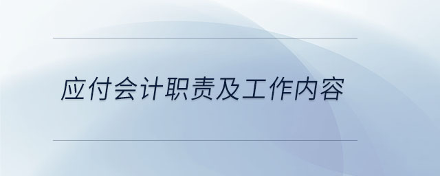 應(yīng)付會(huì)計(jì)職責(zé)及工作內(nèi)容 應(yīng)付會(huì)計(jì)職責(zé)及工作內(nèi)容