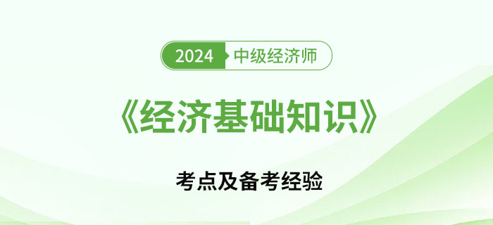 2024年中級經(jīng)濟師《經(jīng)濟基礎(chǔ)知識》考點及備考經(jīng)驗 2024年中級經(jīng)濟師《經(jīng)濟基礎(chǔ)知識》考點及備考經(jīng)驗