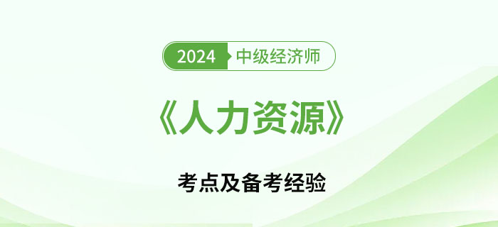 2024年中級經(jīng)濟師《人力資源》考點及如何備考 2024年中級經(jīng)濟師《人力資源》考點及如何備考