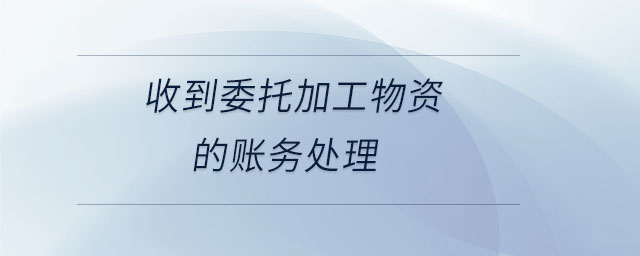 收到委托加工物資的賬務(wù)處理 收到委托加工物資的賬務(wù)處理