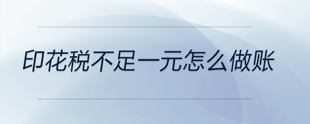印花稅不足一元怎么做賬 印花稅不足一元怎么做賬