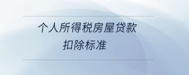 個(gè)人所得稅房屋貸款扣除標(biāo)準(zhǔn) 個(gè)人所得稅房屋貸款扣除標(biāo)準(zhǔn)