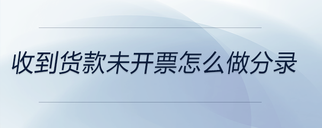 收到貨款未開票怎么做分錄 收到貨款未開票怎么做分錄