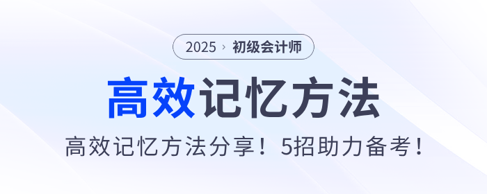 2025年初級會計備考高效記憶方法分享！5招助力考生學習！