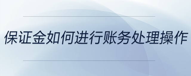 保證金如何進行賬務(wù)處理操作 保證金如何進行賬務(wù)處理操作
