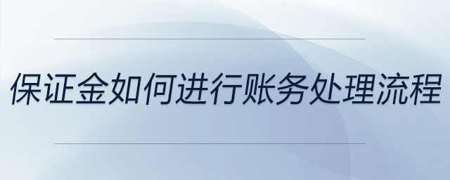 保證金如何進行賬務(wù)處理流程 保證金如何進行賬務(wù)處理流程