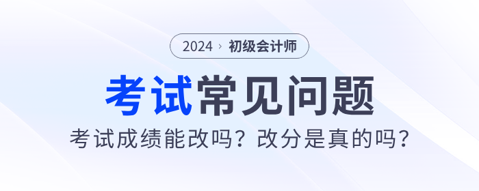2024年初級(jí)會(huì)計(jì)考試成績(jī)能改嗎？改分是真的嗎？
