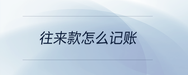 往來款怎么記賬 往來款怎么記賬
