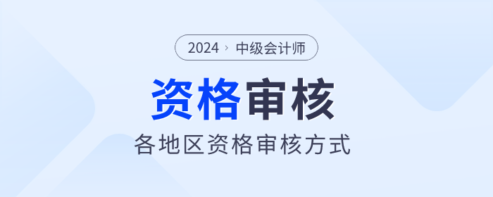 2024年中級會計師報名各地區(qū)資格審核方式匯總