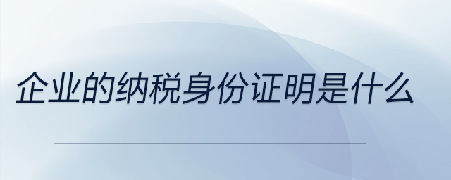企業(yè)的納稅身份證明是什么 企業(yè)的納稅身份證明是什么