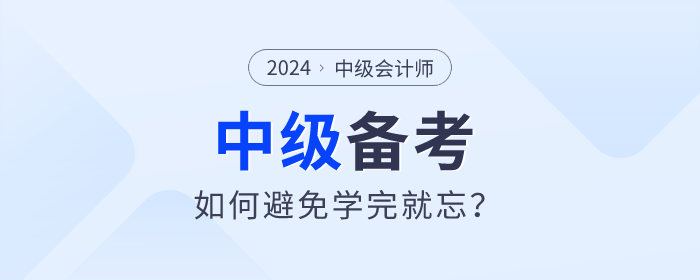 2024年中級會計備考如何學習才能避免學完就忘？