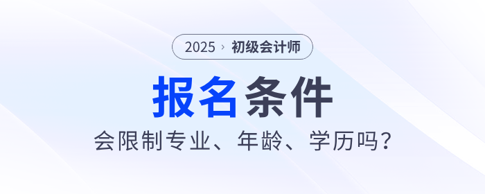 2025年初級會計職稱考試會限制專業(yè)、年齡、學(xué)歷嗎？