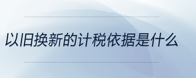 以舊換新的計稅依據是什么