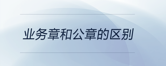 業(yè)務(wù)章和公章的區(qū)別 業(yè)務(wù)章和公章的區(qū)別