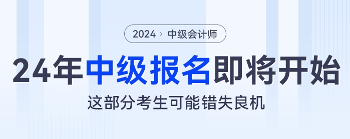 2024年中級(jí)會(huì)計(jì)報(bào)名即將開始，這部分考生可能錯(cuò)失良機(jī)