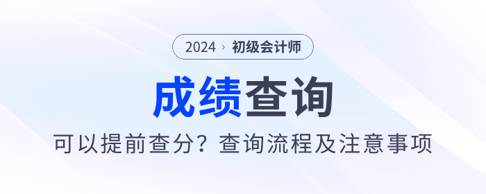 2024年初級(jí)會(huì)計(jì)考試可以提前查分？?jī)?nèi)附查分流程及注意事項(xiàng)