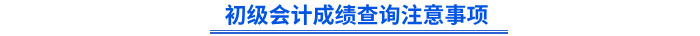 初級(jí)會(huì)計(jì)成績(jī)查詢注意事項(xiàng)