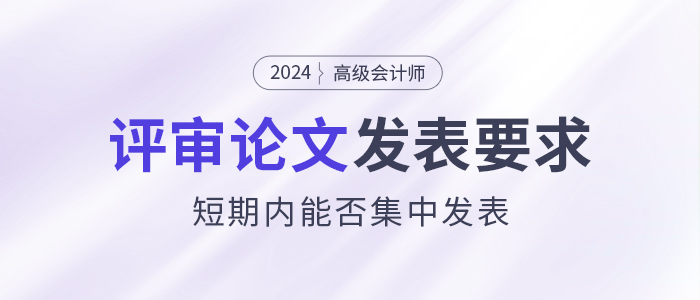 高級會計師論文要求解讀！短期內(nèi)集中發(fā)表是否可行？