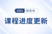 24年稅務(wù)師基礎(chǔ)課程開班，課程進(jìn)度更新中速來學(xué)習(xí)！