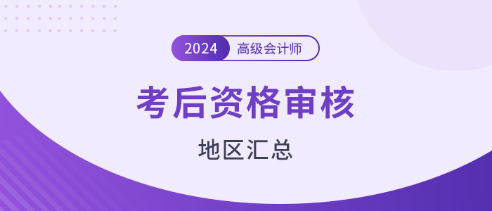 2024年高級會計(jì)師考后資格審核地區(qū)匯總