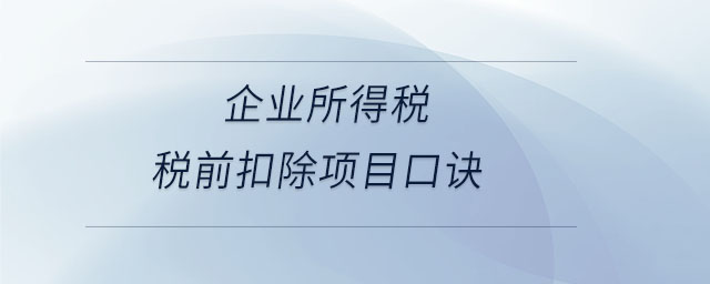 企業(yè)所得稅稅前扣除項(xiàng)目口訣