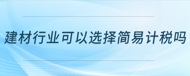 建材行業(yè)可以選擇簡易計(jì)稅嗎？