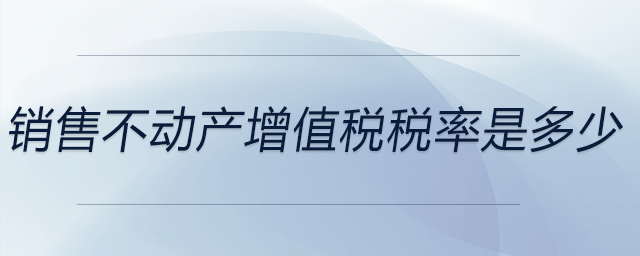 銷售不動(dòng)產(chǎn)增值稅稅率是多少