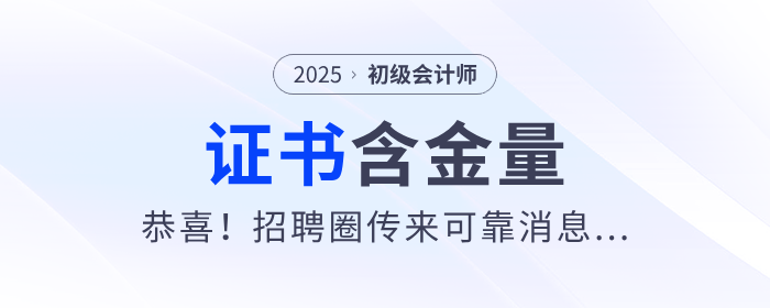 恭喜！初級(jí)會(huì)計(jì)證太有用了！招聘圈傳來(lái)可靠消息...