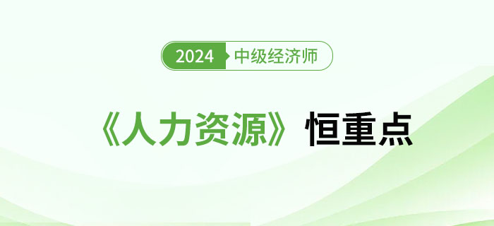2024年中級(jí)經(jīng)濟(jì)師《人力資源》恒重點(diǎn)總結(jié)篇 2024年中級(jí)經(jīng)濟(jì)師《人力資源》恒重點(diǎn)總結(jié)篇