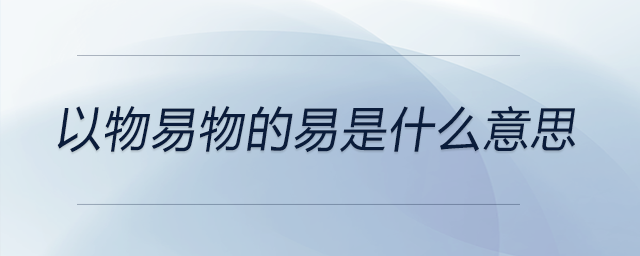 以物易物的易是什么意思 以物易物的易是什么意思