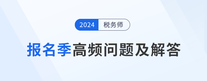 24年稅務師報名季高頻問題及解答，考生速看！