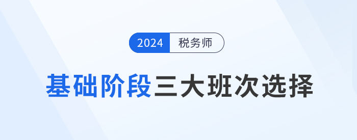 2024年稅務(wù)師基礎(chǔ)階段課程介紹：三大班次供你選擇！