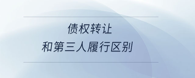 債權(quán)轉(zhuǎn)讓和第三人履行區(qū)別 債權(quán)轉(zhuǎn)讓和第三人履行區(qū)別