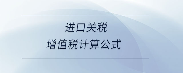 進(jìn)口關(guān)稅增值稅計(jì)算公式 進(jìn)口關(guān)稅增值稅計(jì)算公式