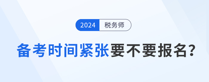 距離2024年稅務(wù)師考試不足5月，現(xiàn)在報考學習來得及嗎？