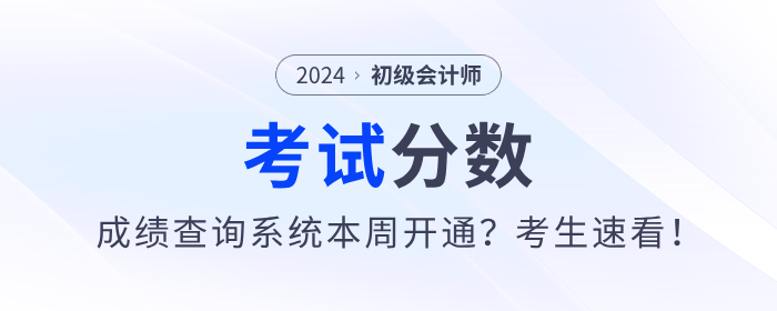 2024年初級(jí)會(huì)計(jì)考試成績(jī)查詢系統(tǒng)本周開(kāi)通？考生速看！