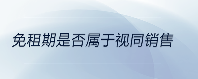 免租期是否屬于視同銷售 免租期是否屬于視同銷售