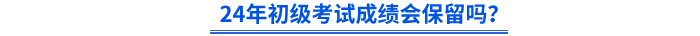 24年初級(jí)會(huì)計(jì)考試成績(jī)會(huì)保留嗎？