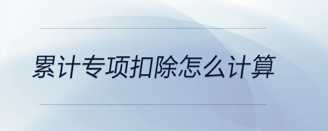 累計專項扣除怎么計算 累計專項扣除怎么計算